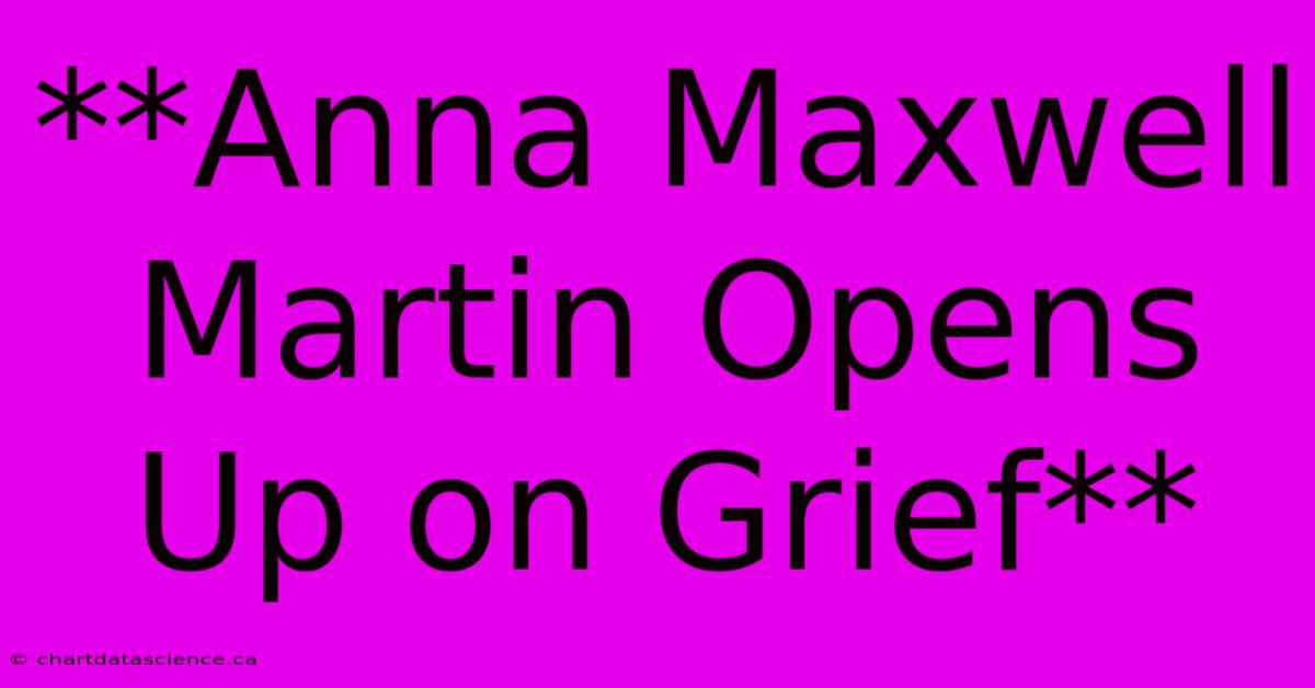 **Anna Maxwell Martin Opens Up On Grief**