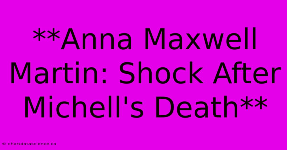 **Anna Maxwell Martin: Shock After Michell's Death**