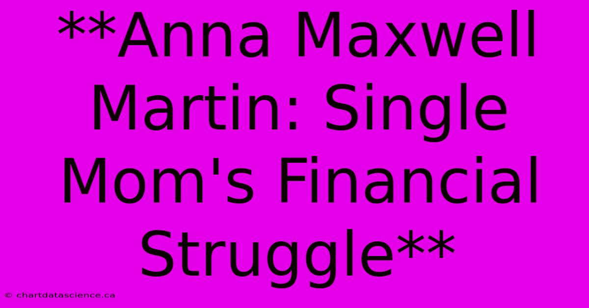 **Anna Maxwell Martin: Single Mom's Financial Struggle**