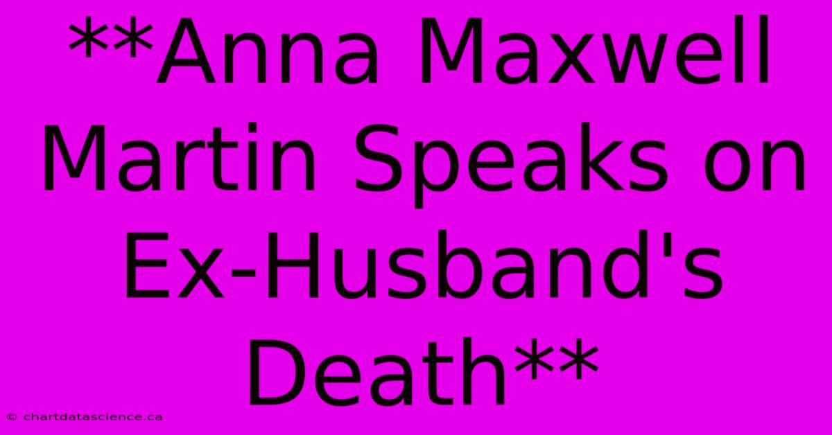 **Anna Maxwell Martin Speaks On Ex-Husband's Death**