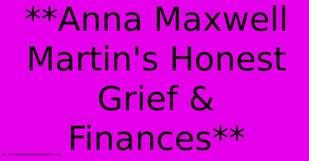 **Anna Maxwell Martin's Honest Grief & Finances**