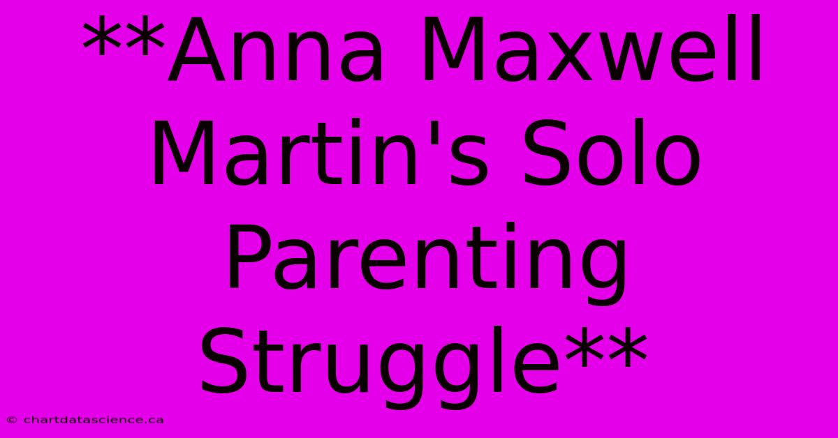 **Anna Maxwell Martin's Solo Parenting Struggle**