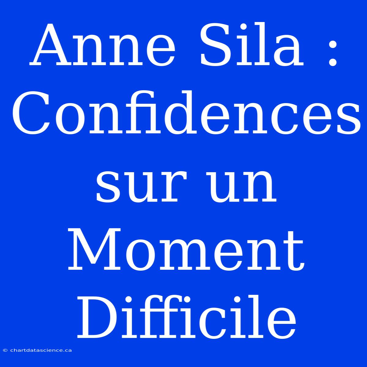 Anne Sila : Confidences Sur Un Moment Difficile