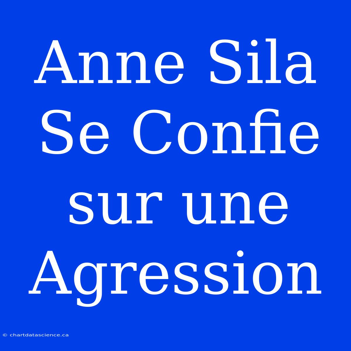 Anne Sila Se Confie Sur Une Agression