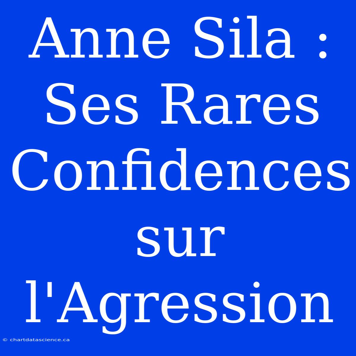 Anne Sila : Ses Rares Confidences Sur L'Agression