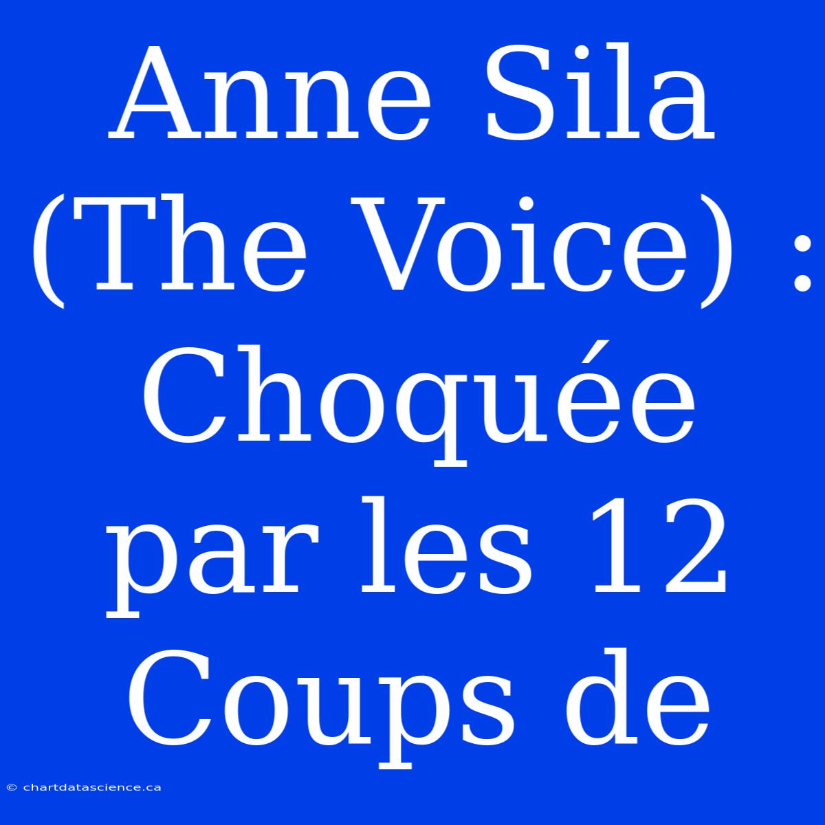 Anne Sila (The Voice) : Choquée Par Les 12 Coups De