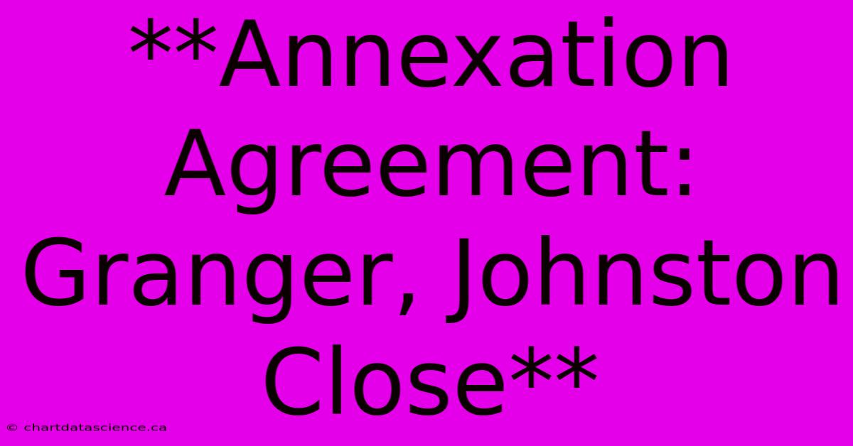 **Annexation Agreement: Granger, Johnston Close**