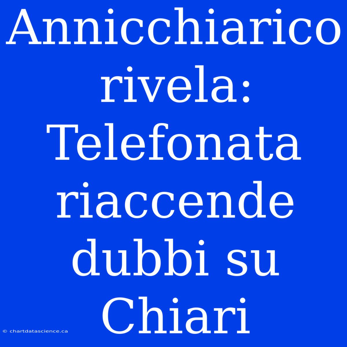 Annicchiarico Rivela: Telefonata Riaccende Dubbi Su Chiari