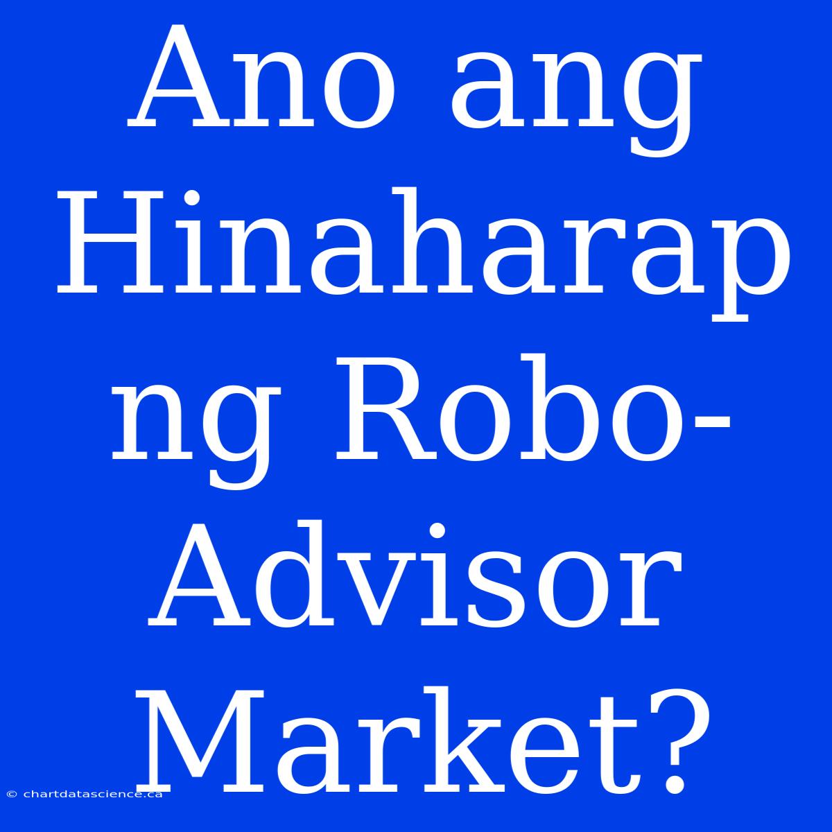 Ano Ang Hinaharap Ng Robo-Advisor Market?