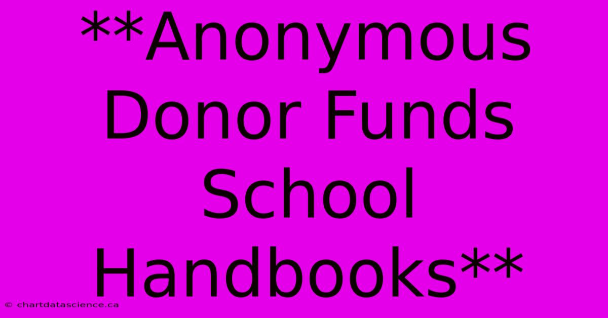 **Anonymous Donor Funds School Handbooks**