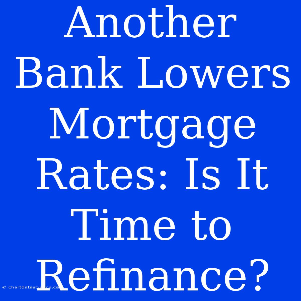 Another Bank Lowers Mortgage Rates: Is It Time To Refinance?