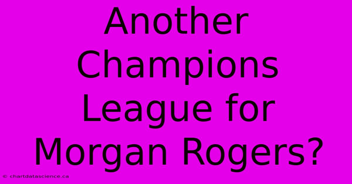 Another Champions League For Morgan Rogers?