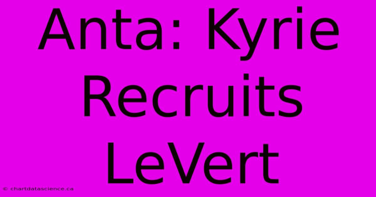 Anta: Kyrie Recruits LeVert