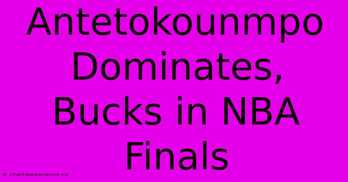 Antetokounmpo Dominates, Bucks In NBA Finals