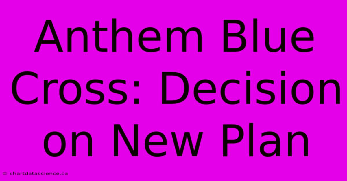 Anthem Blue Cross: Decision On New Plan