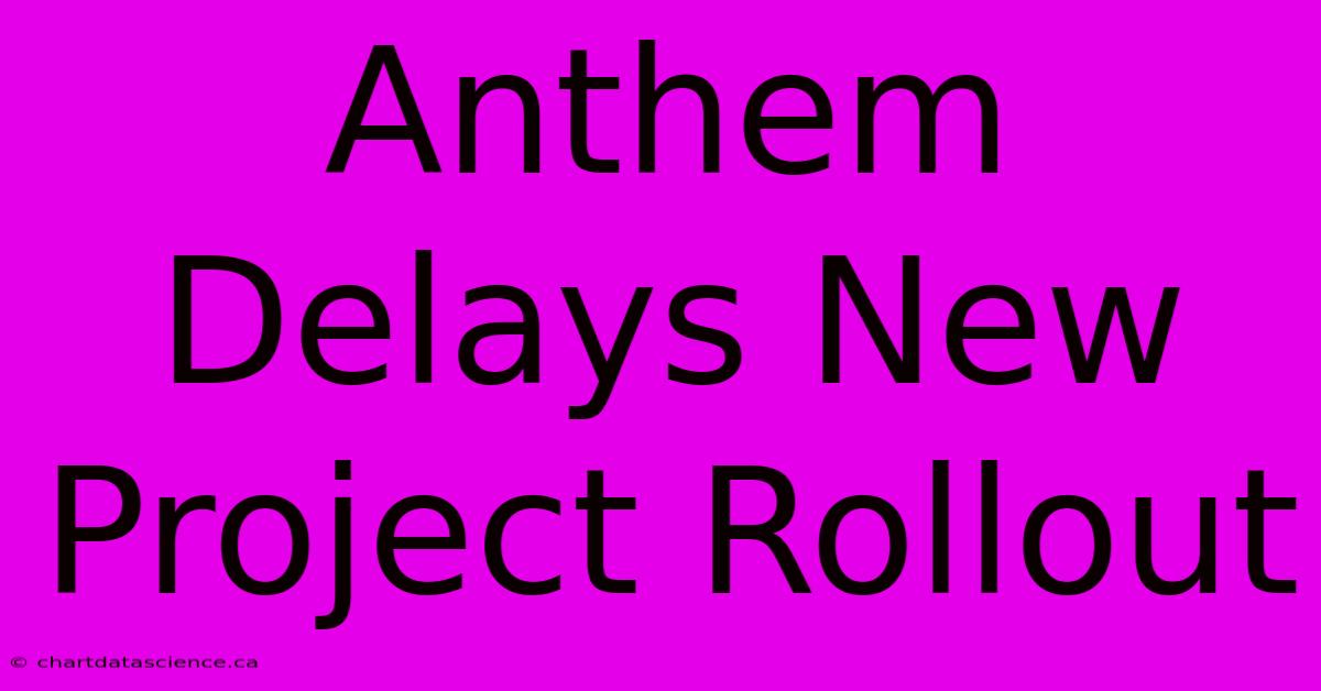 Anthem Delays New Project Rollout