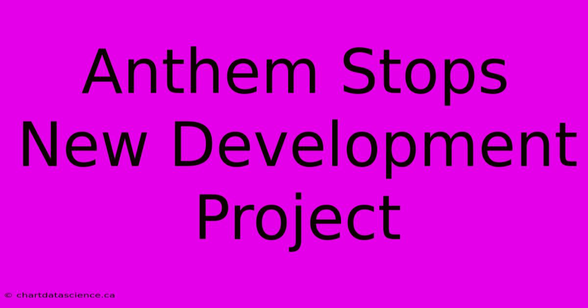 Anthem Stops New Development Project