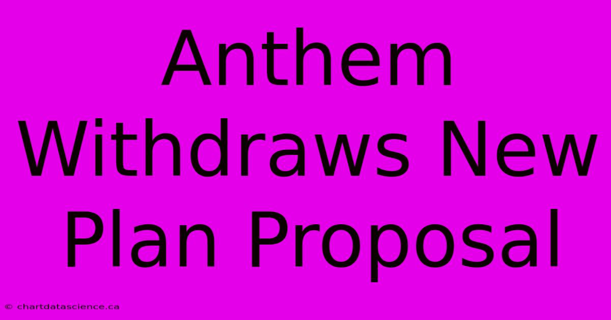 Anthem Withdraws New Plan Proposal