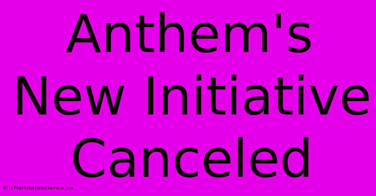 Anthem's New Initiative Canceled