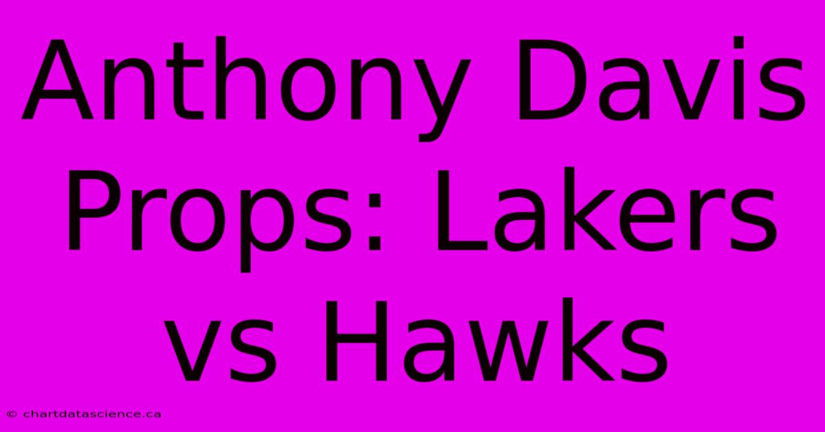 Anthony Davis Props: Lakers Vs Hawks