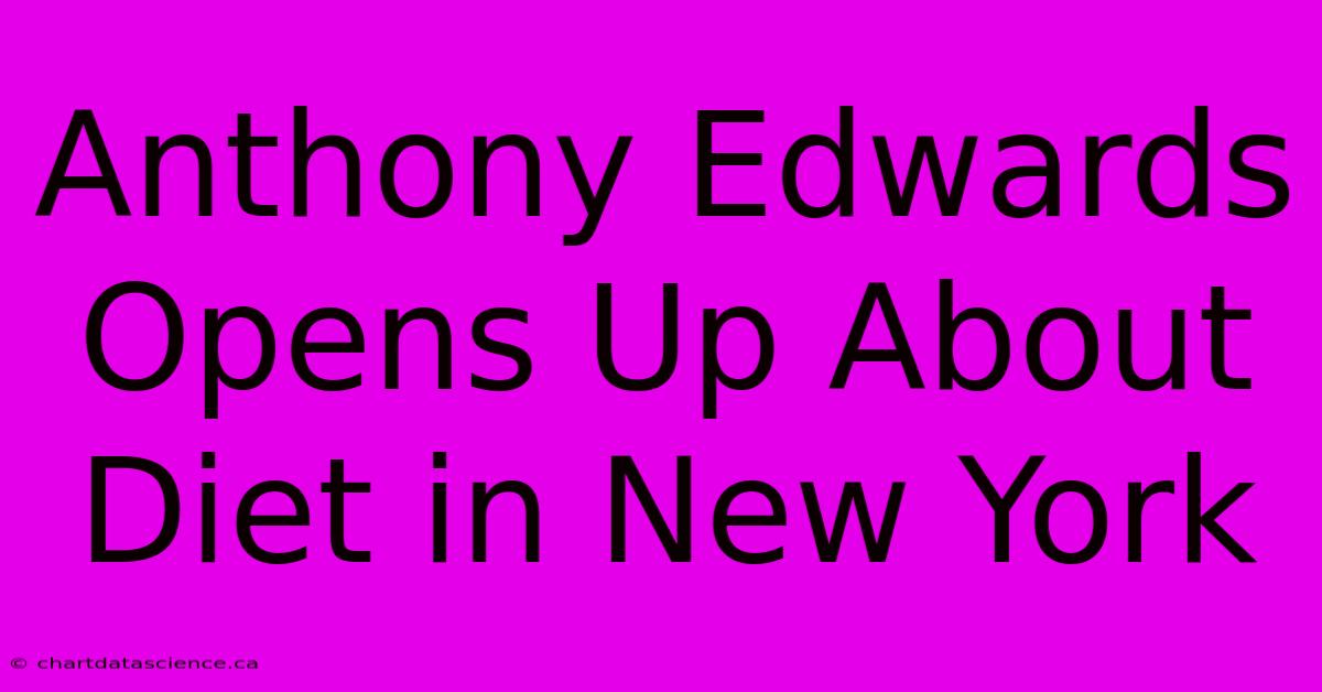 Anthony Edwards Opens Up About Diet In New York