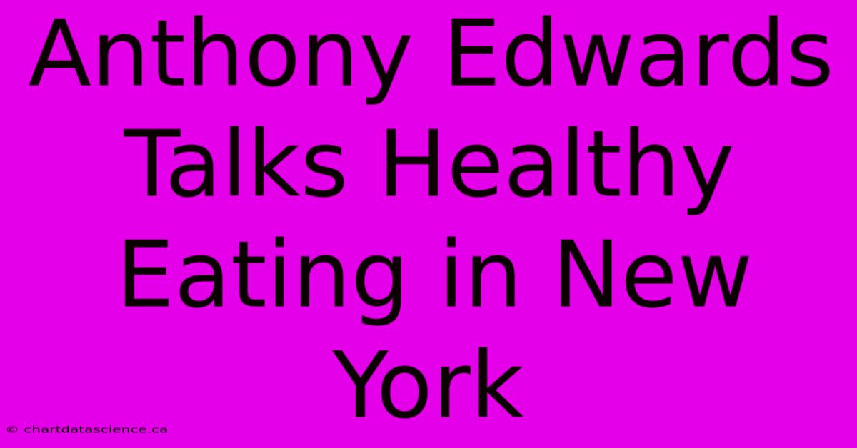 Anthony Edwards Talks Healthy Eating In New York