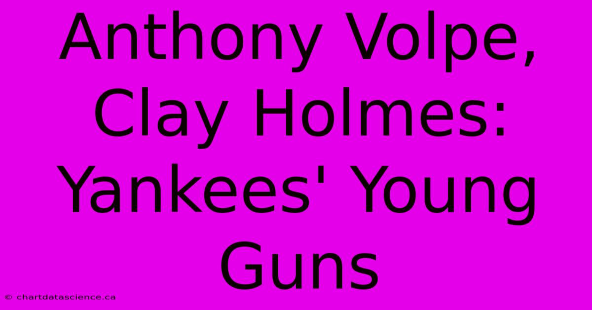 Anthony Volpe, Clay Holmes: Yankees' Young Guns