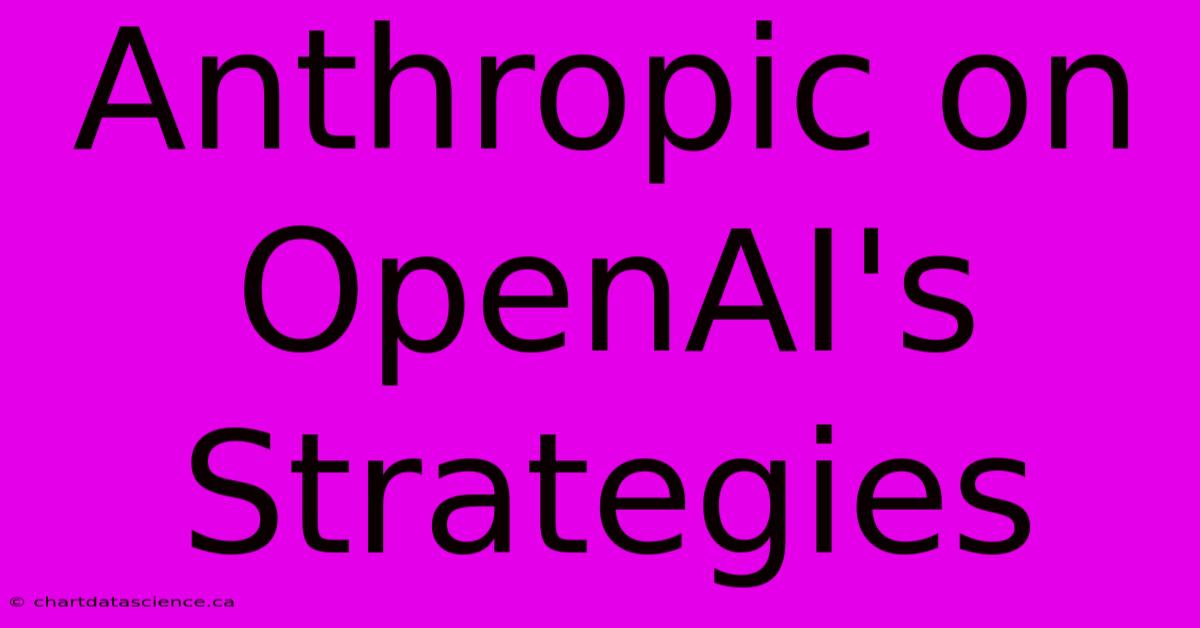 Anthropic On OpenAI's Strategies