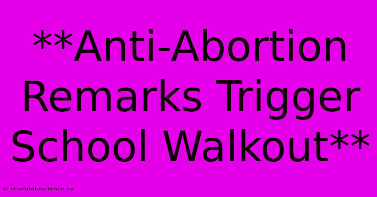 **Anti-Abortion Remarks Trigger School Walkout**