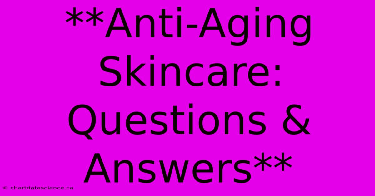 **Anti-Aging Skincare: Questions & Answers** 