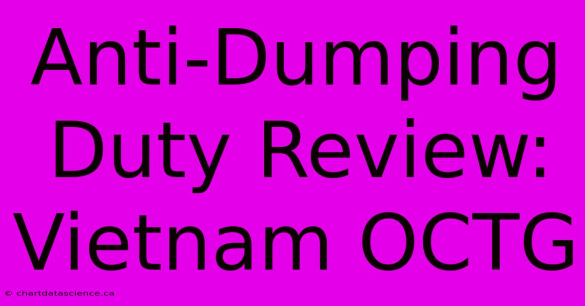 Anti-Dumping Duty Review: Vietnam OCTG