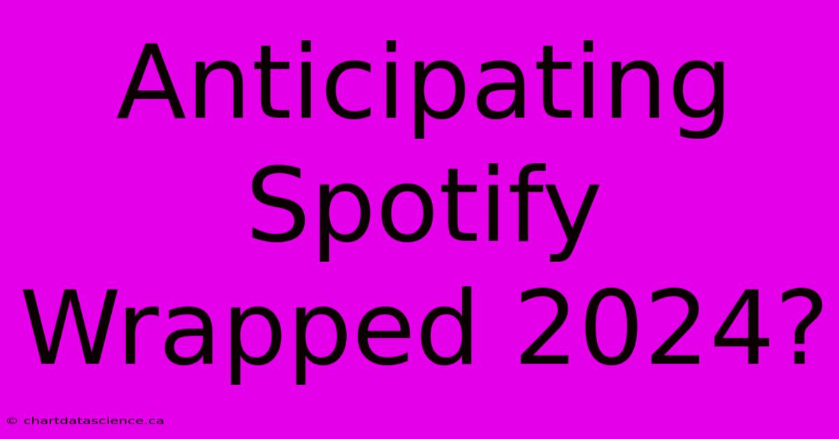 Anticipating Spotify Wrapped 2024?