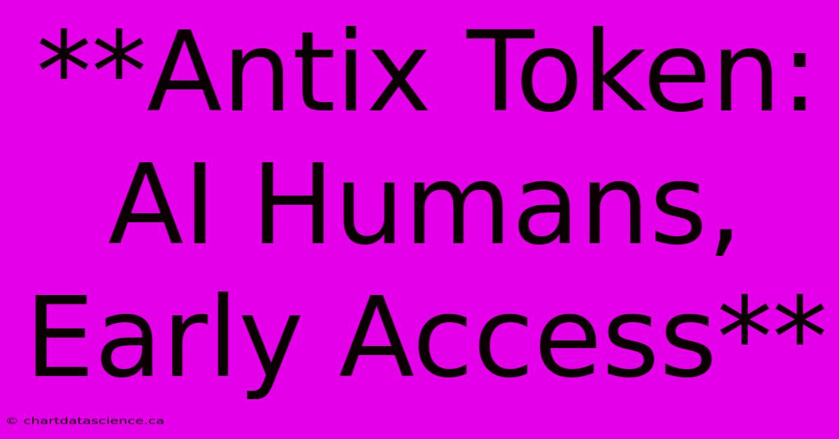 **Antix Token:  AI Humans, Early Access** 