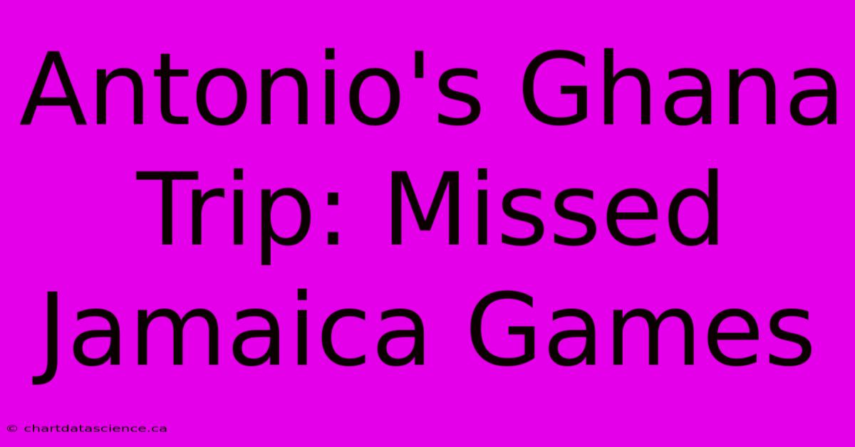 Antonio's Ghana Trip: Missed Jamaica Games