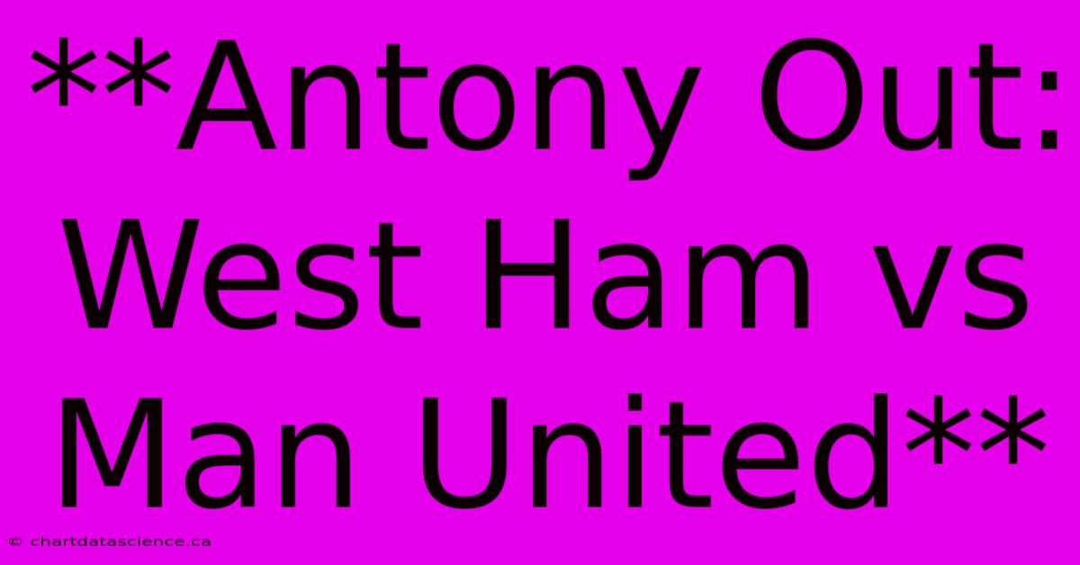 **Antony Out: West Ham Vs Man United**