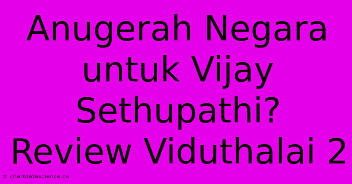 Anugerah Negara Untuk Vijay Sethupathi?  Review Viduthalai 2