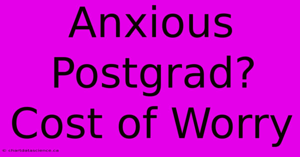 Anxious Postgrad? Cost Of Worry