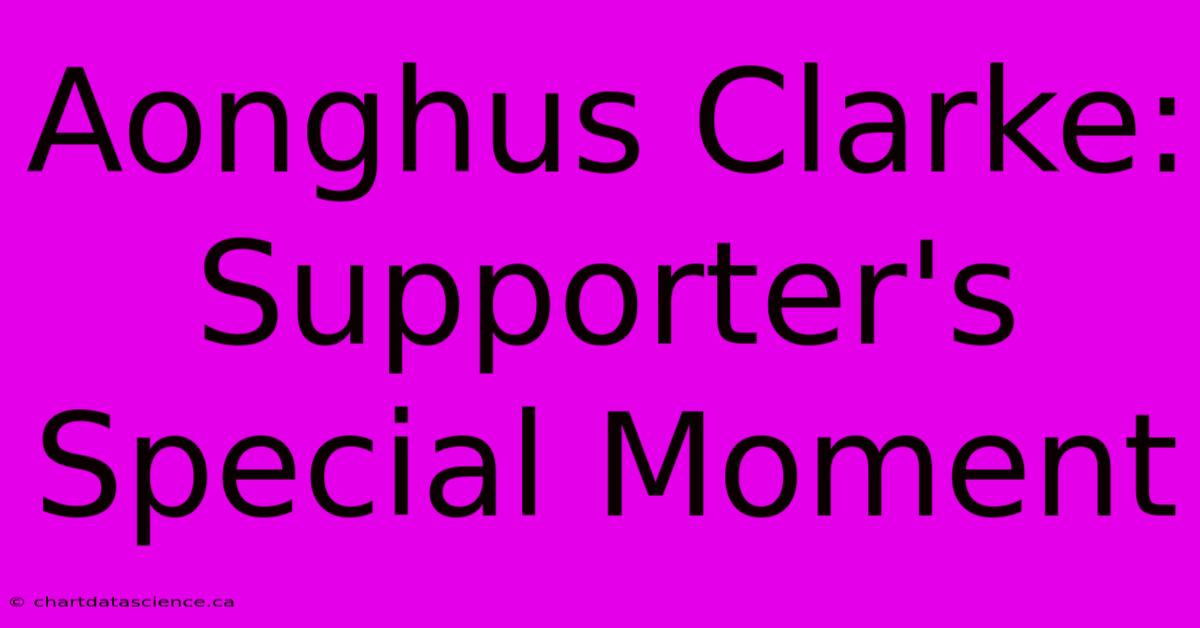 Aonghus Clarke: Supporter's Special Moment