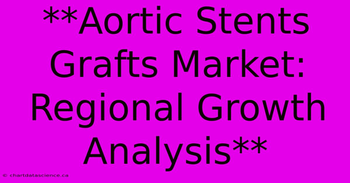 **Aortic Stents Grafts Market: Regional Growth Analysis**