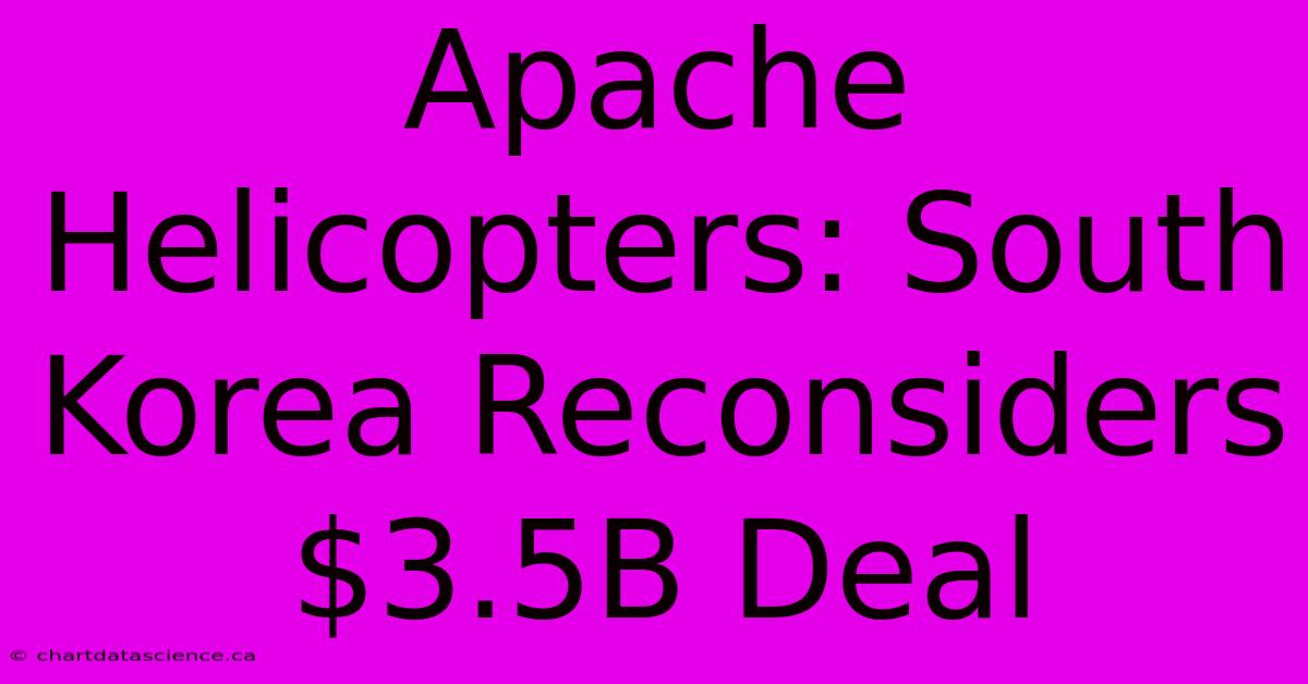 Apache Helicopters: South Korea Reconsiders $3.5B Deal