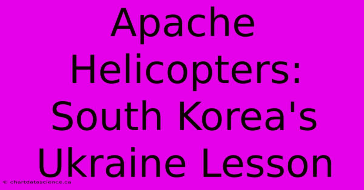 Apache Helicopters: South Korea's Ukraine Lesson