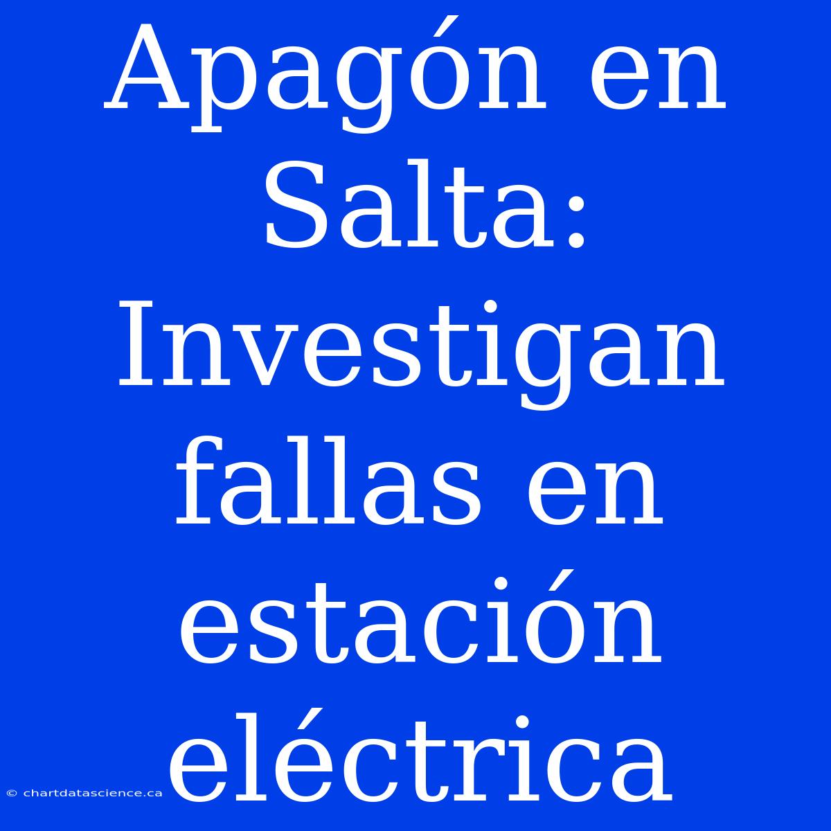 Apagón En Salta: Investigan Fallas En Estación Eléctrica