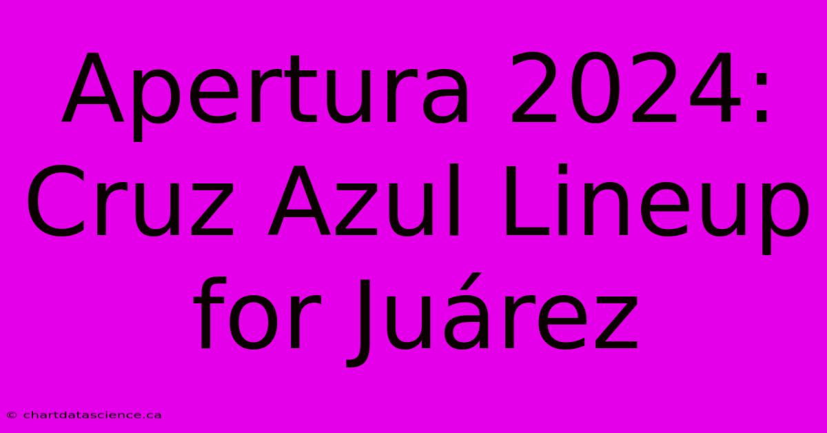 Apertura 2024: Cruz Azul Lineup For Juárez