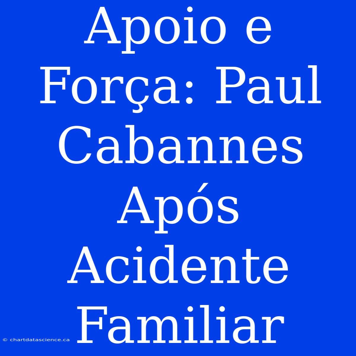 Apoio E Força: Paul Cabannes Após Acidente Familiar