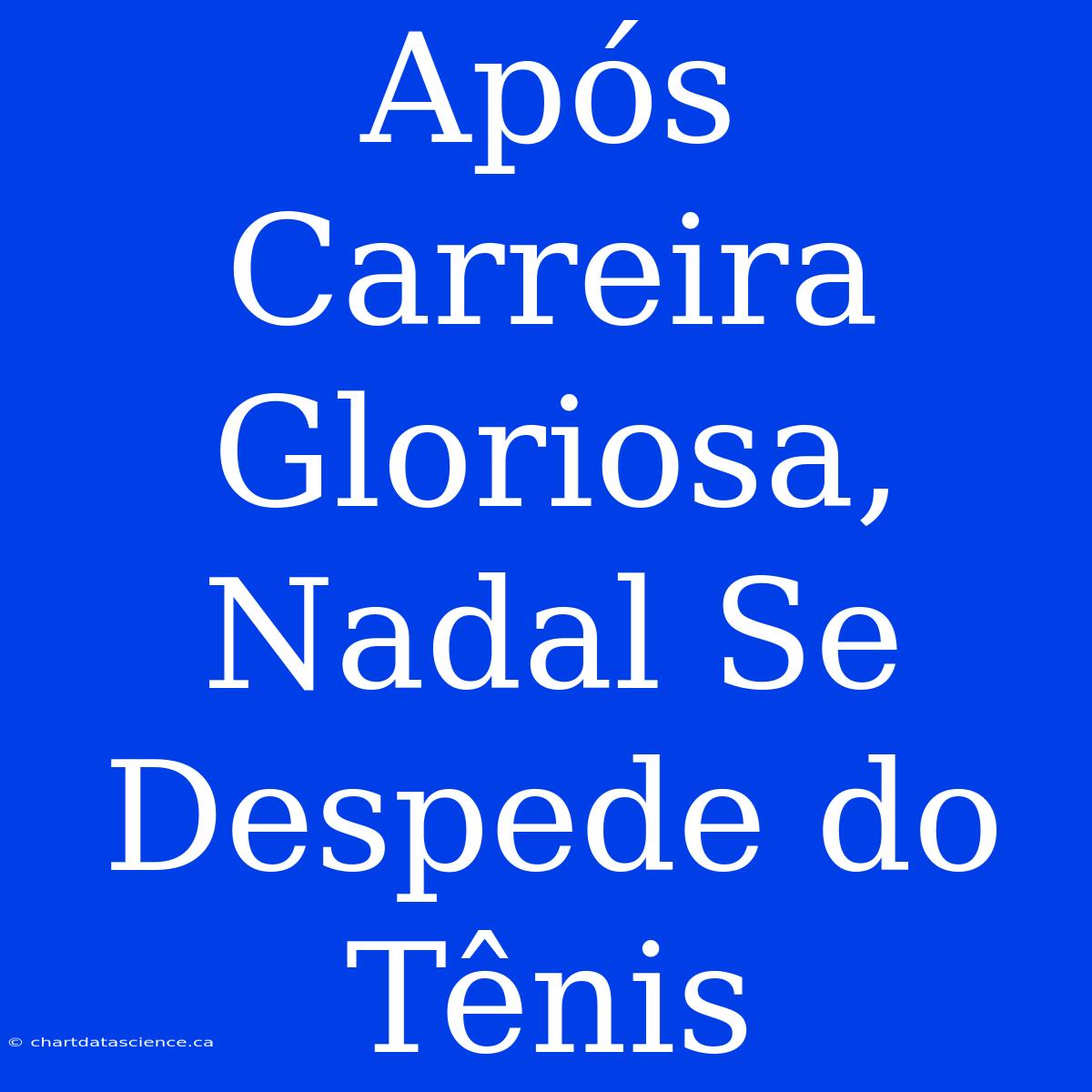 Após Carreira Gloriosa, Nadal Se Despede Do Tênis