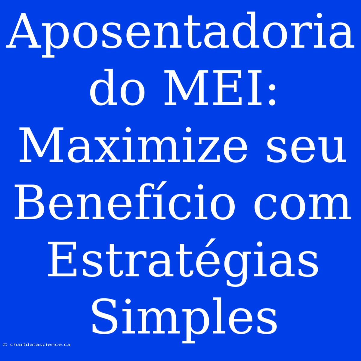 Aposentadoria Do MEI: Maximize Seu Benefício Com Estratégias Simples