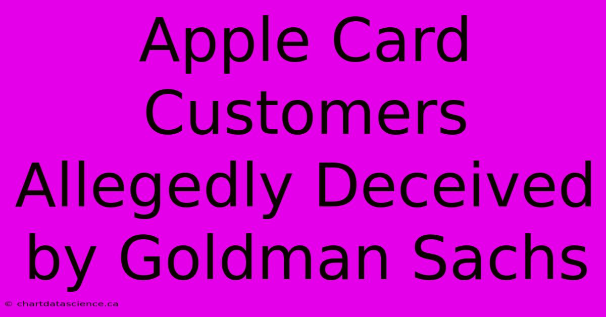 Apple Card Customers Allegedly Deceived By Goldman Sachs