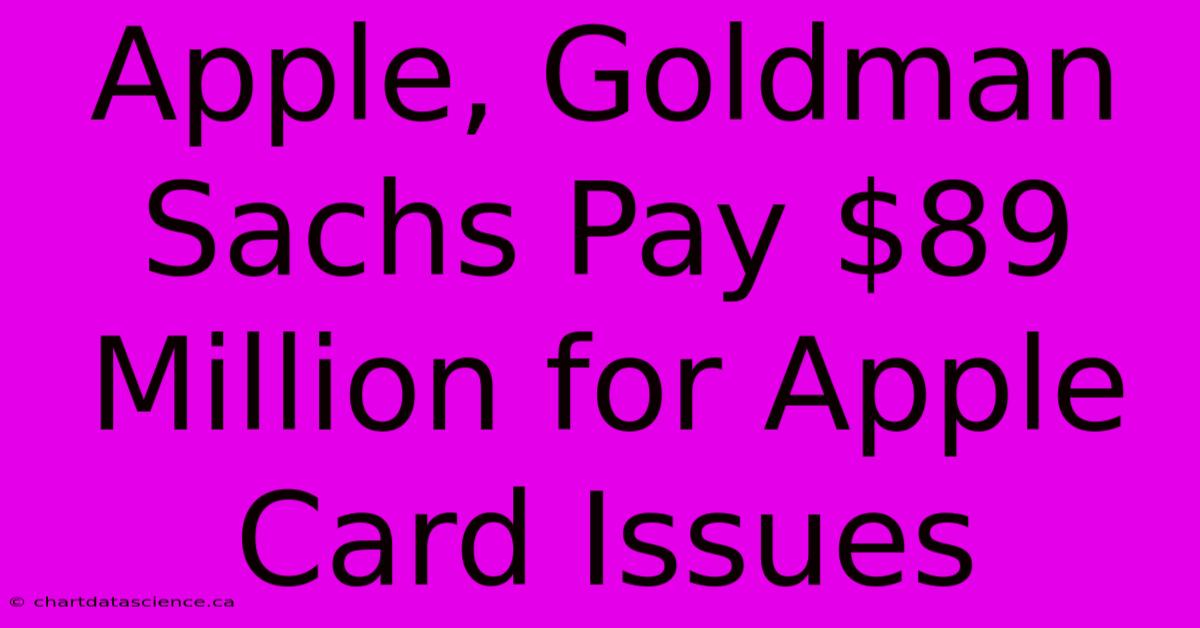 Apple, Goldman Sachs Pay $89 Million For Apple Card Issues