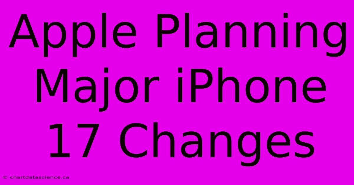 Apple Planning Major IPhone 17 Changes