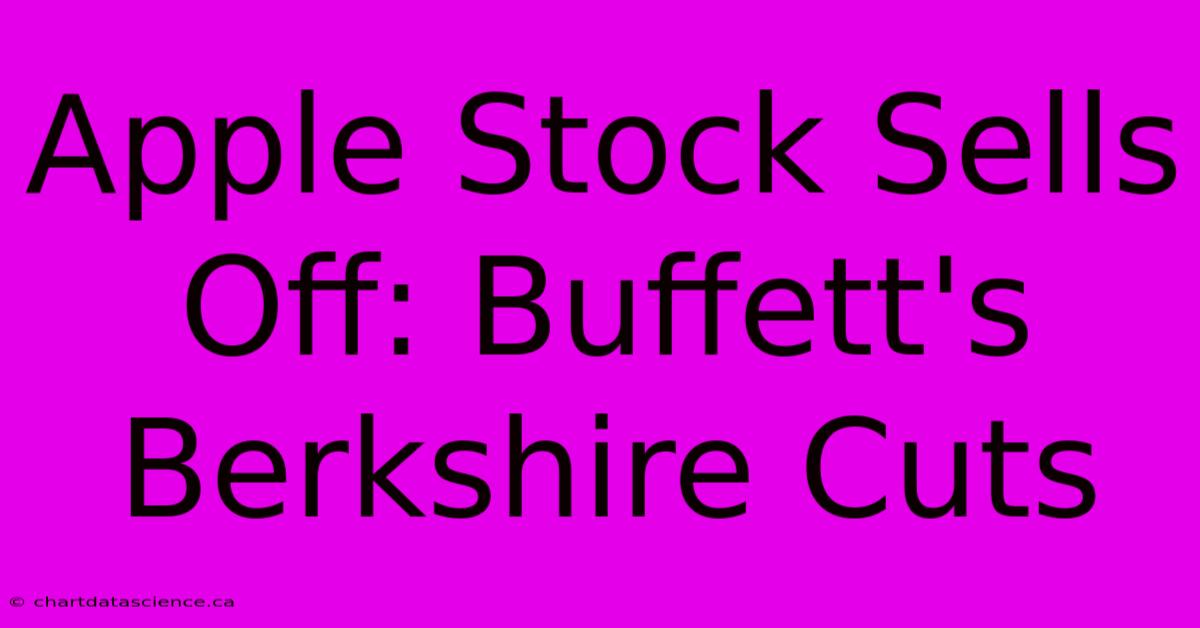 Apple Stock Sells Off: Buffett's Berkshire Cuts